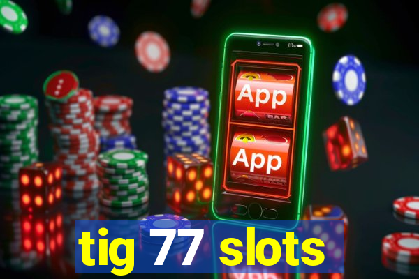 tig 77 slots